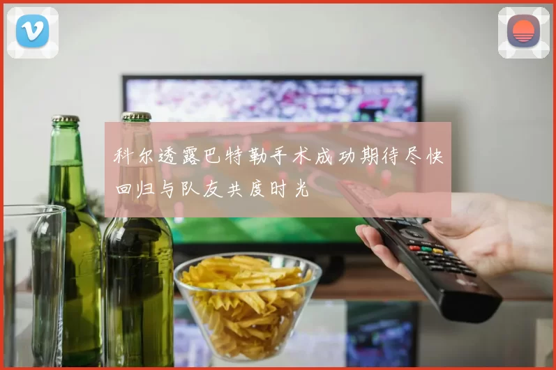 科尔透露巴特勒手术成功期待尽快回归与队友共度时光