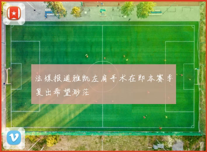 法媒报道雅凯左肩手术在即本赛季复出希望渺茫