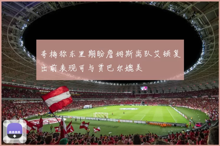 夸梅称东里期盼詹姆斯离队艾顿复出前表现可与贾巴尔媲美