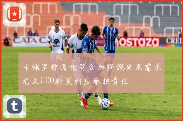 卡佩罗称马伦符合加斯佩里尼需求尤文CEO科莫利应承担责任