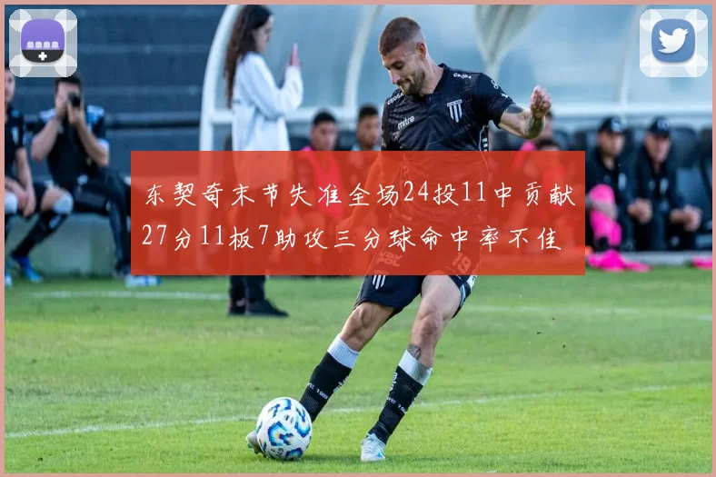 东契奇末节失准全场24投11中贡献27分11板7助攻三分球命中率不佳
