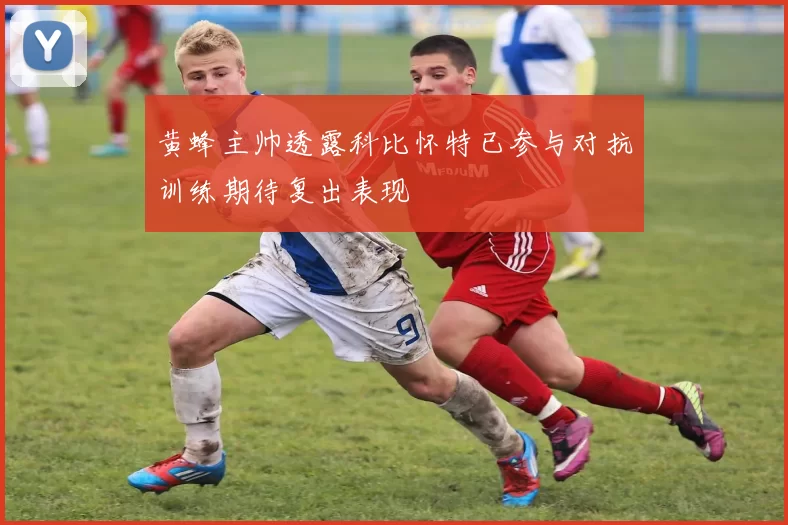 黄蜂主帅透露科比怀特已参与对抗训练期待复出表现
