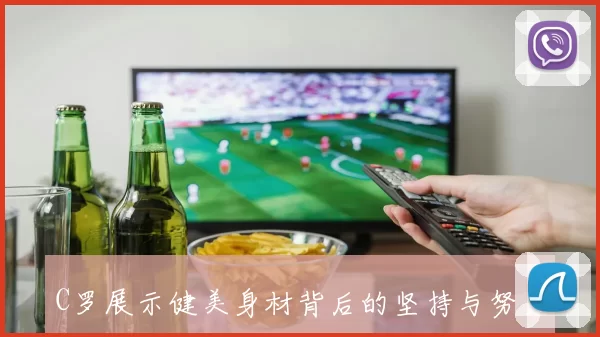C罗展示健美身材背后的坚持与努力成就职业生涯辉煌