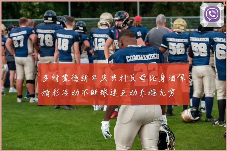多特蒙德新年庆典科瓦奇化身酒保精彩活动不断球迷互动乐趣无穷