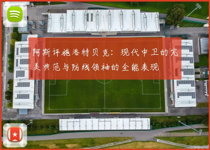 阿斯评施洛特贝克：现代中卫的完美典范与防线领袖的全能表现