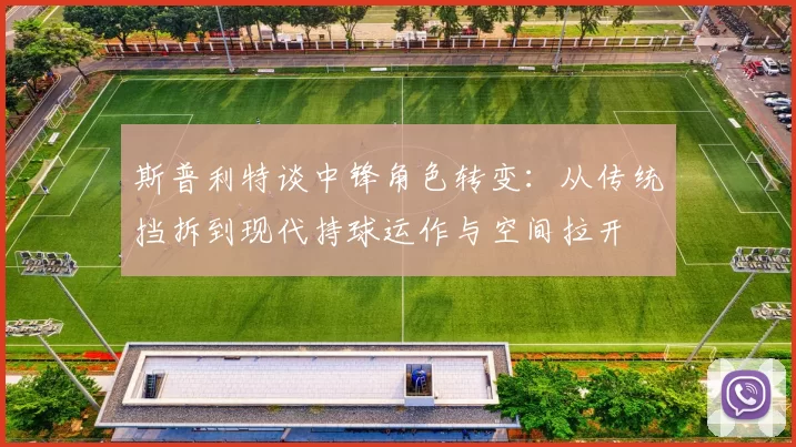 斯普利特谈中锋角色转变：从传统挡拆到现代持球运作与空间拉开