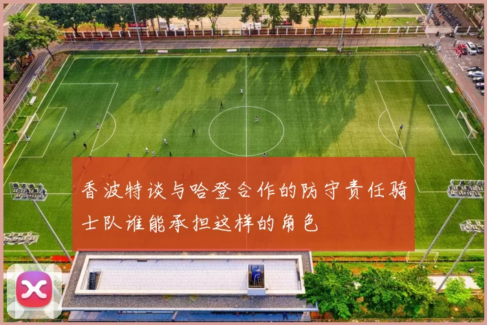 香波特谈与哈登合作的防守责任骑士队谁能承担这样的角色